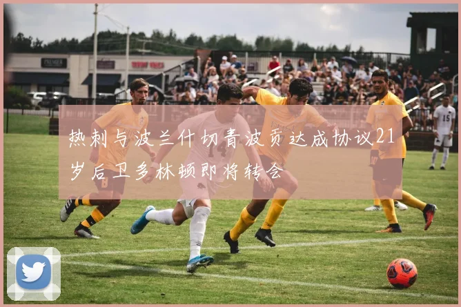 热刺与波兰什切青波贡达成协议21岁后卫多林顿即将转会